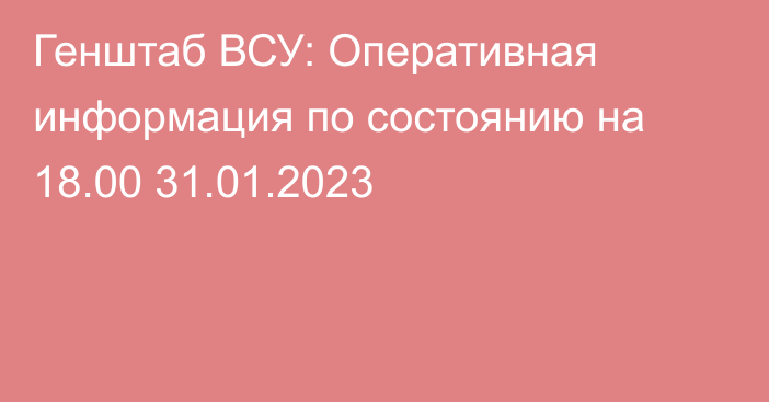 Генштаб ВСУ: Оперативная информация по состоянию на 18.00 31.01.2023