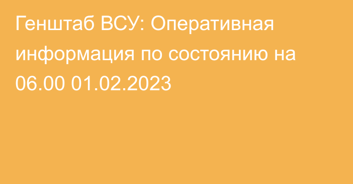 Генштаб ВСУ: Оперативная информация по состоянию на 06.00 01.02.2023