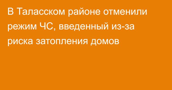 В Таласском районе отменили режим ЧС, введенный из-за риска затопления домов