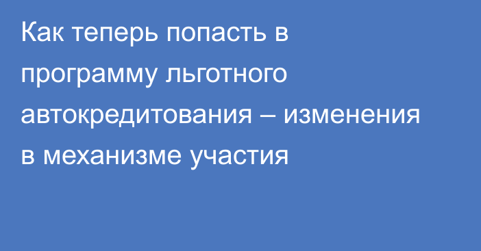 Как теперь попасть в программу льготного автокредитования – изменения в механизме участия