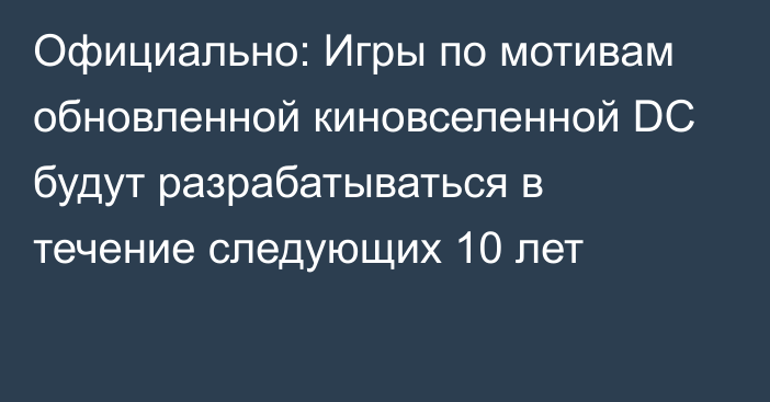 Официально: Игры по мотивам обновленной киновселенной DC будут разрабатываться в течение следующих 10 лет