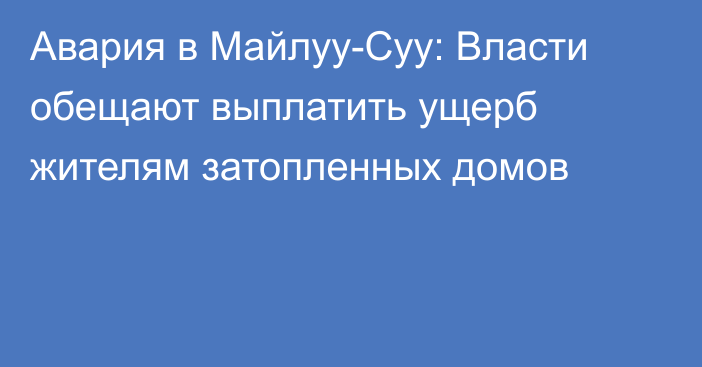 Авария в Майлуу-Суу: Власти обещают выплатить ущерб жителям затопленных домов