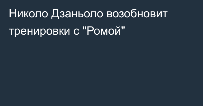 Николо Дзаньоло возобновит тренировки с 