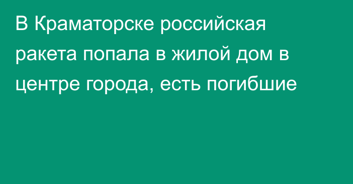 В Краматорске российская ракета попала в жилой дом в центре города, есть погибшие