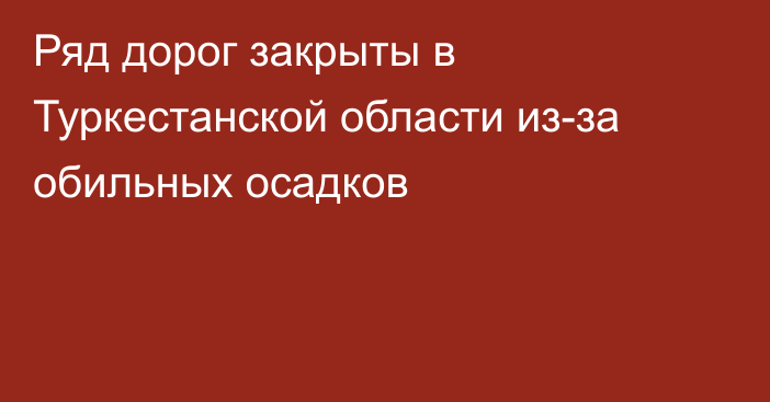 Ряд дорог закрыты в Туркестанской области из-за обильных осадков