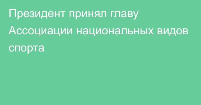 Президент принял главу Ассоциации национальных видов спорта