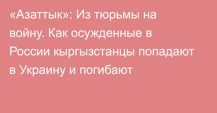 «Азаттык»: Из тюрьмы на войну. Как осужденные в России кыргызстанцы попадают в Украину и погибают