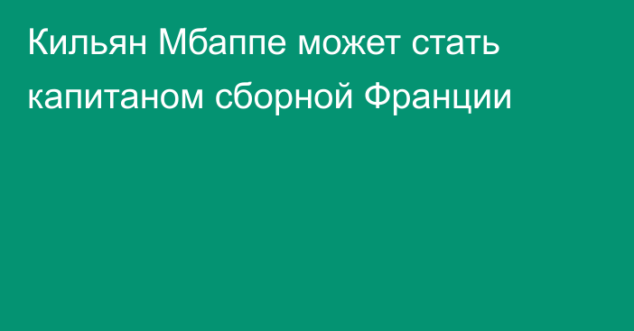 Кильян Мбаппе может стать капитаном сборной Франции