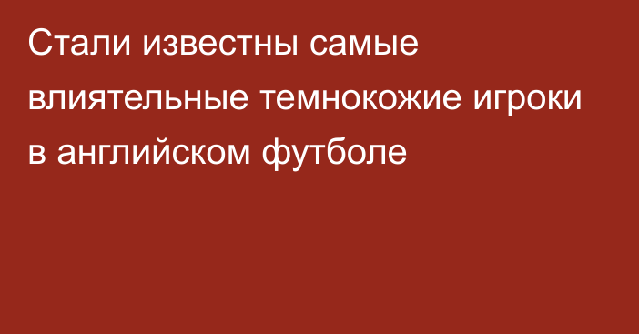 Стали известны самые влиятельные темнокожие игроки в английском футболе