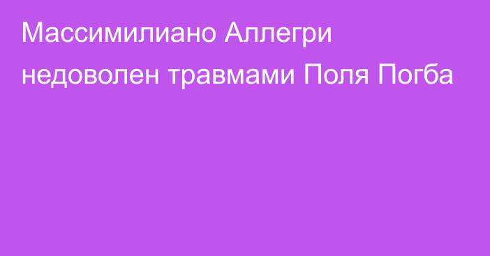 Массимилиано Аллегри недоволен травмами Поля Погба