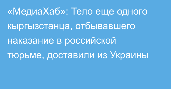 «МедиаХаб»: Тело еще одного кыргызстанца, отбывавшего наказание в российской тюрьме, доставили из Украины