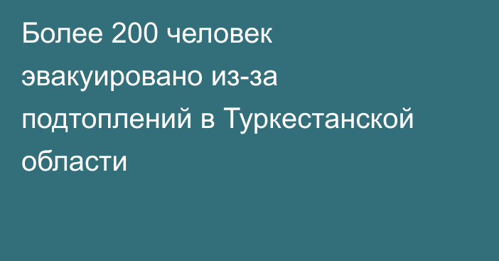 Более 200 человек эвакуировано из-за подтоплений в Туркестанской области