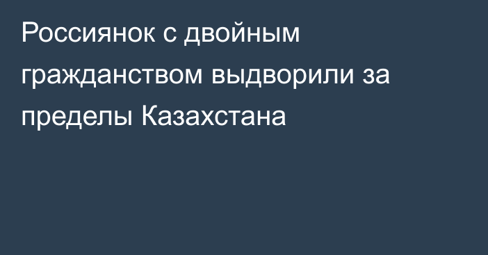 Россиянок с двойным гражданством выдворили за пределы Казахстана