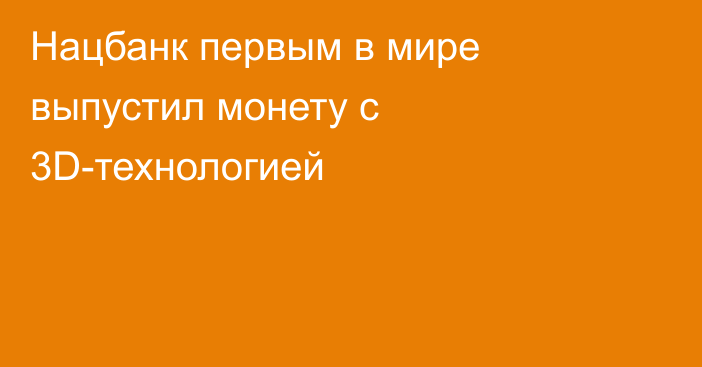 Нацбанк первым в мире выпустил монету с 3D-технологией