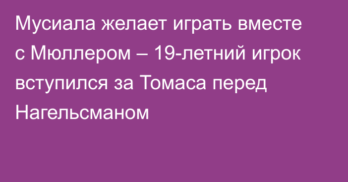 Мусиала желает играть вместе с Мюллером – 19-летний игрок вступился за Томаса перед Нагельсманом