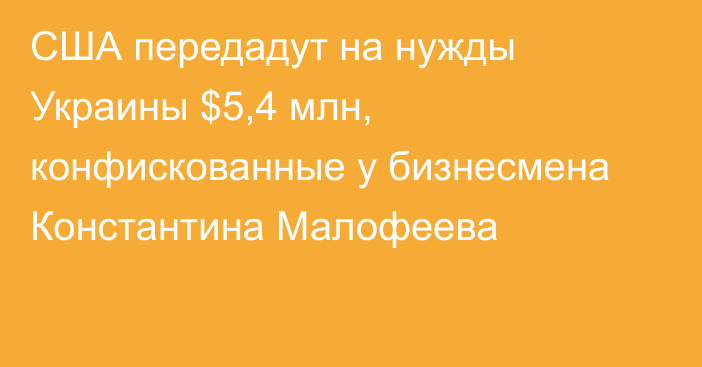 США передадут на нужды Украины $5,4 млн, конфискованные у бизнесмена Константина Малофеева