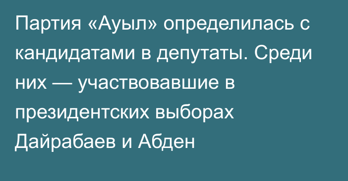 Партия «Ауыл» определилась с кандидатами в депутаты. Среди них — участвовавшие в президентских выборах Дайрабаев и Абден