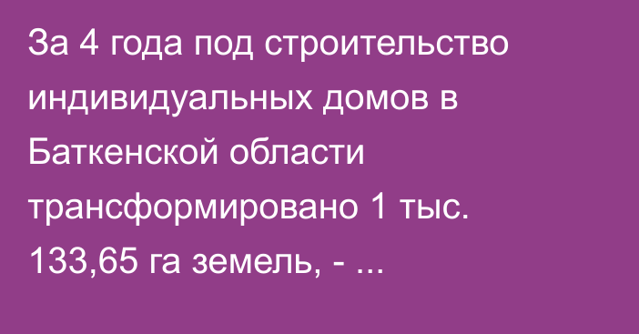 За 4 года под строительство индивидуальных домов в Баткенской области трансформировано 1 тыс. 133,65 га земель, - Минсельхоз