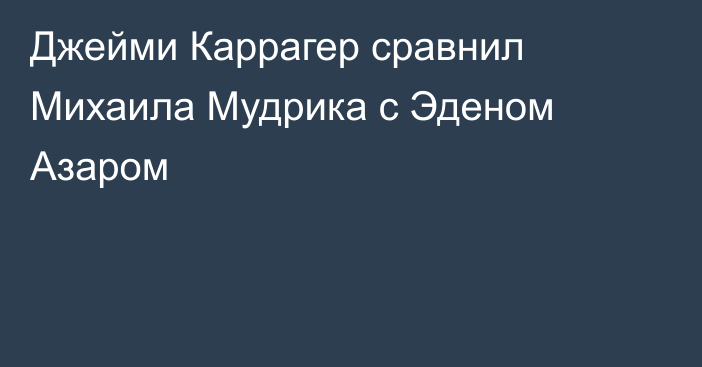 Джейми Каррагер сравнил Михаила Мудрика с Эденом Азаром