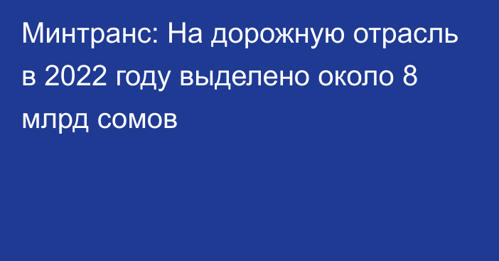 Минтранс: На дорожную отрасль в 2022 году выделено около 8 млрд сомов