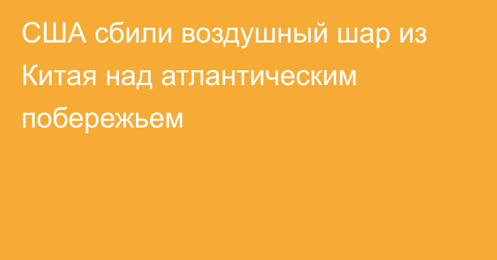 США сбили воздушный шар из Китая над атлантическим побережьем