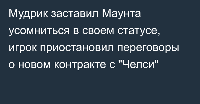 Мудрик заставил Маунта усомниться в своем статусе, игрок приостановил переговоры о новом контракте с 