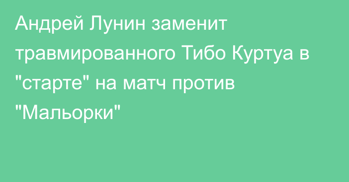 Андрей Лунин заменит травмированного Тибо Куртуа в 