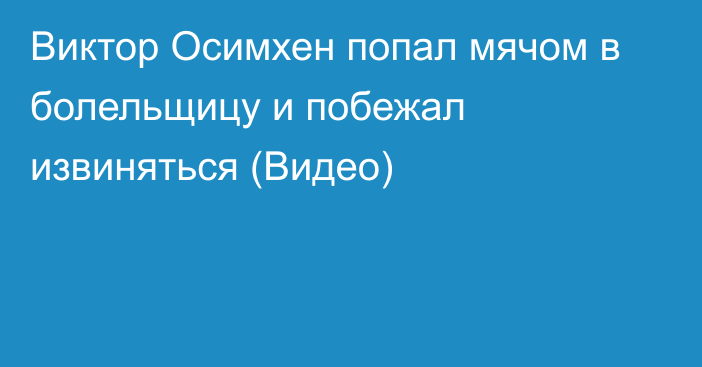 Виктор Осимхен попал мячом в болельщицу и побежал извиняться (Видео)