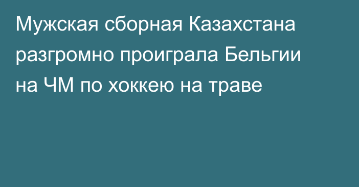 Мужская сборная Казахстана разгромно проиграла Бельгии на ЧМ по хоккею на траве