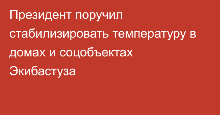 Президент поручил стабилизировать температуру в домах и соцобъектах Экибастуза