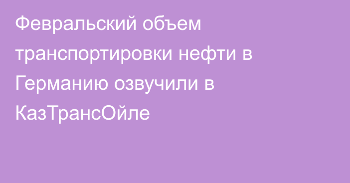 Февральский объем транспортировки нефти в Германию озвучили в КазТрансОйле