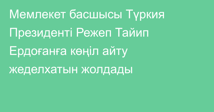 Мемлекет басшысы Түркия Президенті Режеп Тайип Ердоғанға көңіл айту жеделхатын жолдады