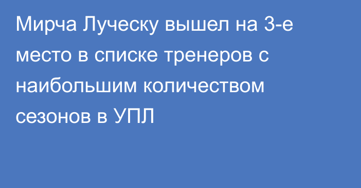 Мирча Луческу вышел на 3-е место в списке тренеров с наибольшим количеством сезонов в УПЛ