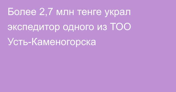 Более 2,7 млн тенге украл экспедитор одного из ТОО Усть-Каменогорска