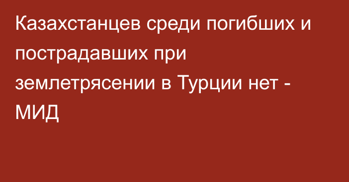 Казахстанцев среди погибших и пострадавших при землетрясении в Турции нет - МИД