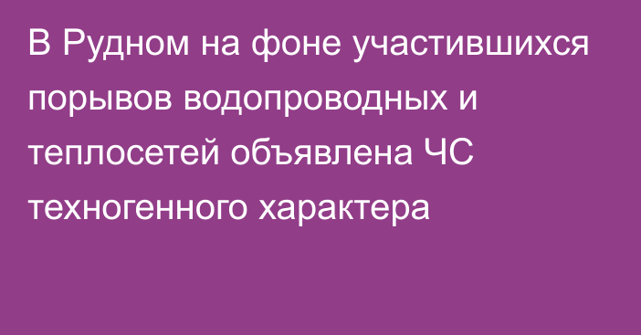 В Рудном на фоне участившихся порывов водопроводных и теплосетей объявлена ЧС техногенного характера