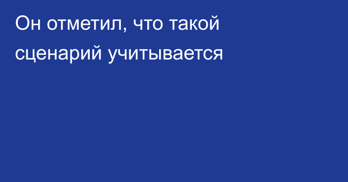 Он отметил, что такой сценарий учитывается