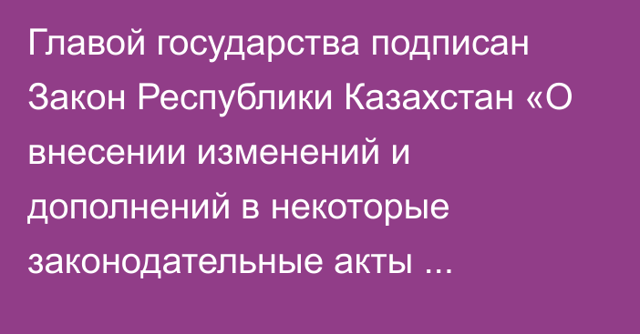 Главой государства подписан Закон Республики Казахстан «О внесении изменений и дополнений в некоторые законодательные акты Республики Казахстан по вопросам цифровых активов и информатизации»