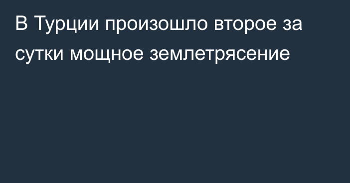 В Турции произошло второе за сутки мощное землетрясение