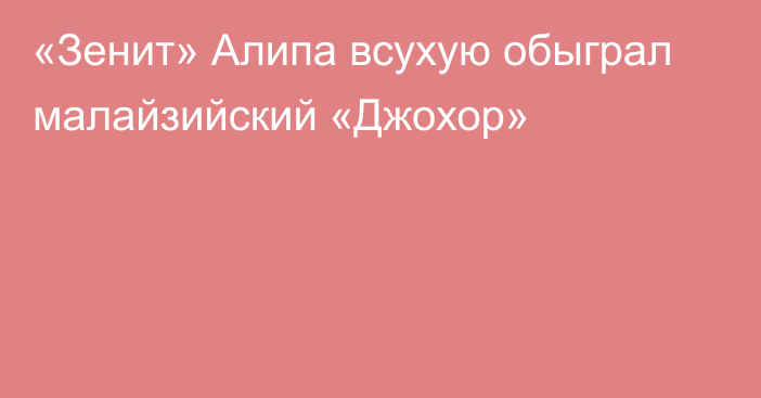 «Зенит» Алипа всухую обыграл малайзийский «Джохор»