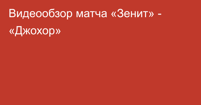 Видеообзор матча «Зенит» - «Джохор»