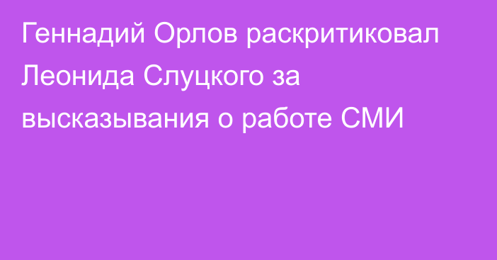 Геннадий Орлов раскритиковал Леонида Слуцкого за высказывания о работе СМИ