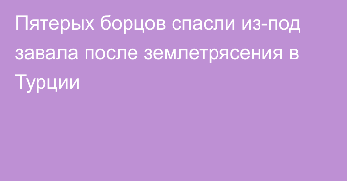 Пятерых борцов спасли из-под завала после землетрясения в Турции