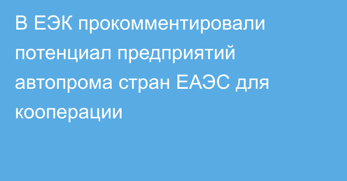 В ЕЭК прокомментировали потенциал предприятий автопрома стран ЕАЭС для кооперации