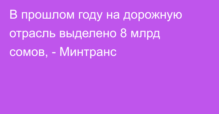 В прошлом году на дорожную отрасль выделено 8 млрд сомов, - Минтранс