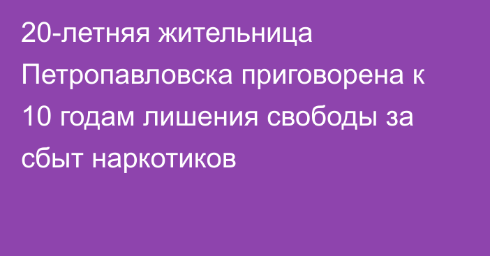 20-летняя жительница Петропавловска приговорена к 10 годам лишения свободы за сбыт наркотиков