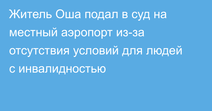 Житель Оша подал в суд на местный аэропорт из-за отсутствия условий для людей с инвалидностью