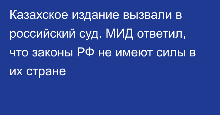 Казахское издание вызвали в российский суд. МИД ответил, что законы РФ не имеют силы в их стране