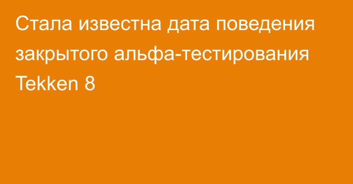 Стала известна дата поведения закрытого альфа-тестирования Tekken 8