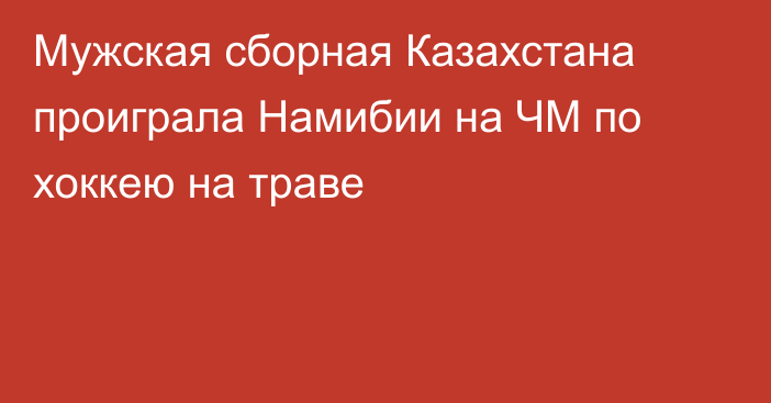 Мужская сборная Казахстана проиграла Намибии на ЧМ по хоккею на траве